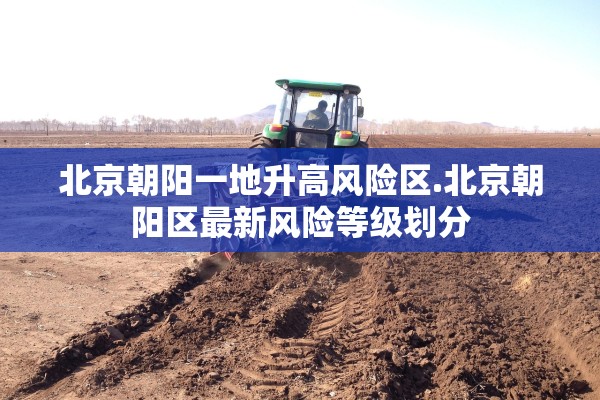 北京朝阳一地升高风险区.北京朝阳区最新风险等级划分