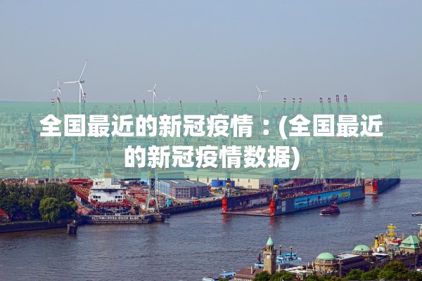 全国最近的新冠疫情︰(全国最近的新冠疫情数据)