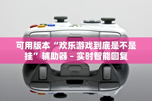 可用版本“欢乐游戏到底是不是挂”辅助器 – 实时智能回复