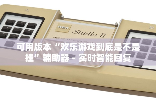 可用版本“欢乐游戏到底是不是挂”辅助器 – 实时智能回复