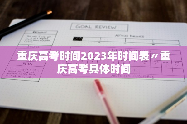 重庆高考时间2023年时间表〃重庆高考具体时间