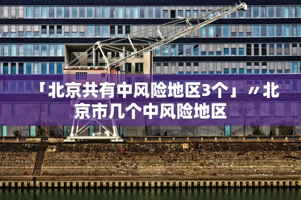 「北京共有中风险地区3个」〃北京市几个中风险地区