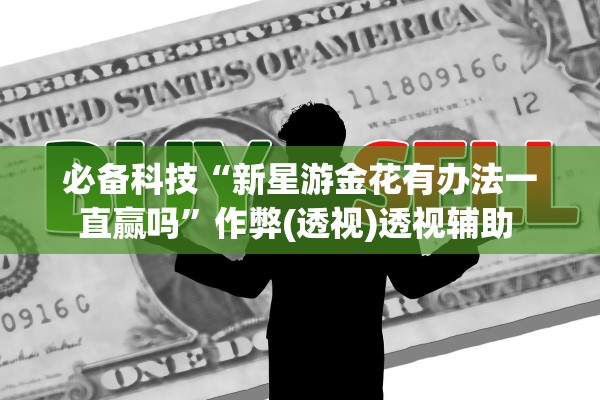 必备科技“新星游金花有办法一直赢吗	”作弊(透视)透视辅助 