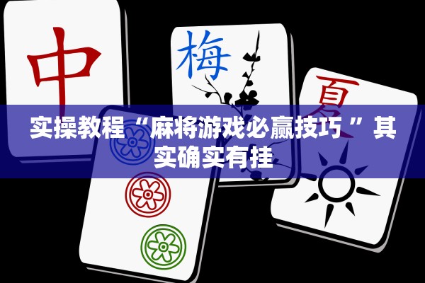 实操教程“麻将游戏必赢技巧 ”其实确实有挂