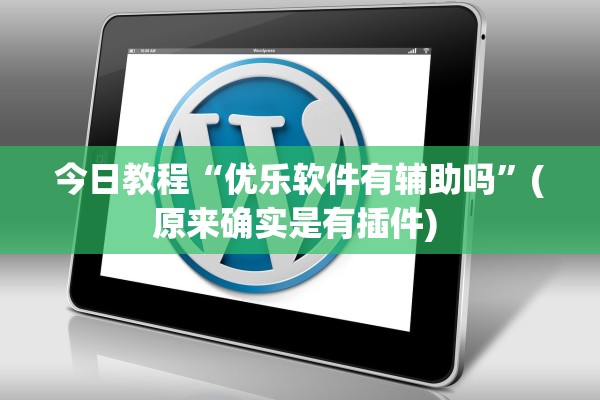 今日教程“优乐软件有辅助吗	”(原来确实是有插件) 