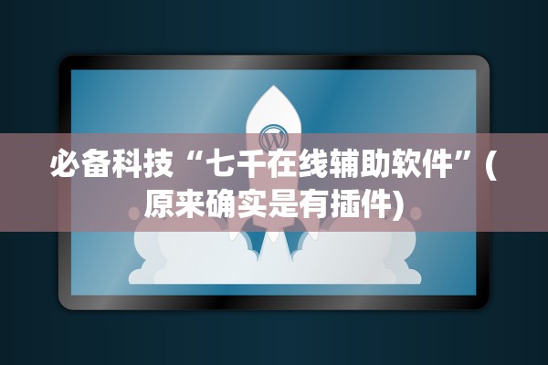 必备科技“七千在线辅助软件	”(原来确实是有插件)