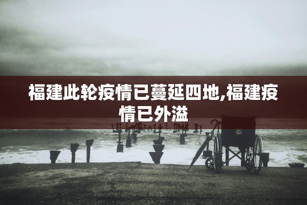 福建此轮疫情已蔓延四地,福建疫情已外溢