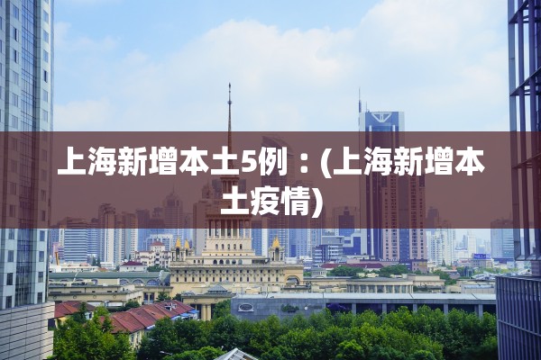 上海新增本土5例︰(上海新增本土疫情)