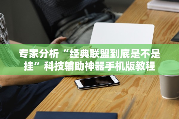 专家分析“经典联盟到底是不是挂”科技辅助神器手机版教程