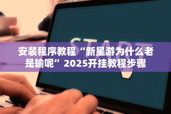 安装程序教程“新星游为什么老是输呢”2025开挂教程步骤