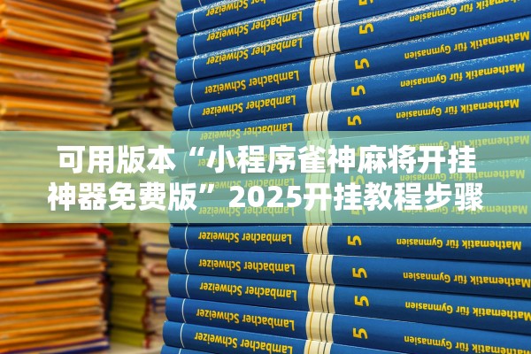 可用版本“小程序雀神麻将开挂神器免费版	”2025开挂教程步骤