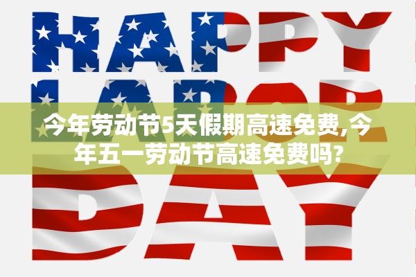 今年劳动节5天假期高速免费,今年五一劳动节高速免费吗?