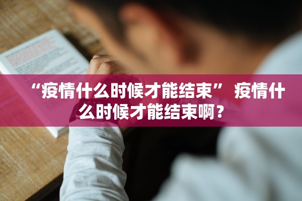 “疫情什么时候才能结束	” 疫情什么时候才能结束啊？