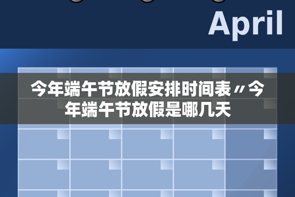 今年端午节放假安排时间表〃今年端午节放假是哪几天