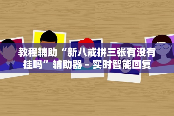 教程辅助“新八戒拼三张有没有挂吗”辅助器 – 实时智能回复