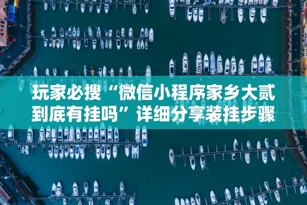 玩家必搜“微信小程序家乡大贰到底有挂吗”详细分享装挂步骤