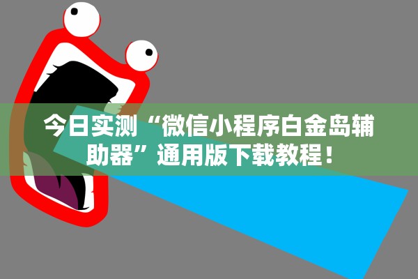 今日实测“微信小程序白金岛辅助器	”通用版下载教程！