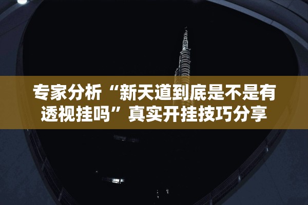 专家分析“新天道到底是不是有透视挂吗	”真实开挂技巧分享