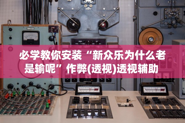 必学教你安装“新众乐为什么老是输呢	”作弊(透视)透视辅助 