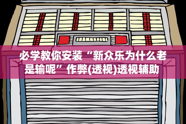 必学教你安装“新众乐为什么老是输呢”作弊(透视)透视辅助 