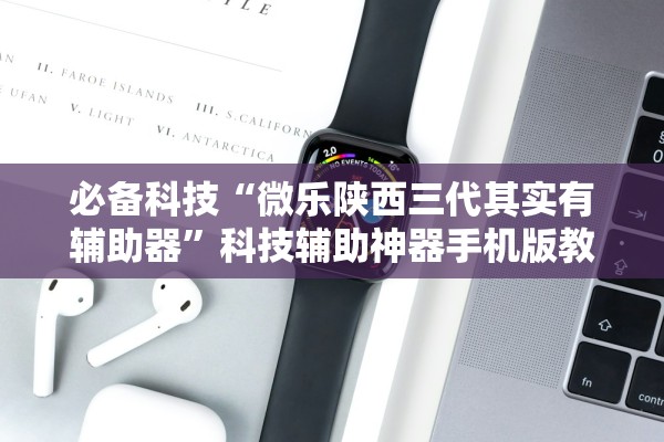 必备科技“微乐陕西三代其实有辅助器”科技辅助神器手机版教程