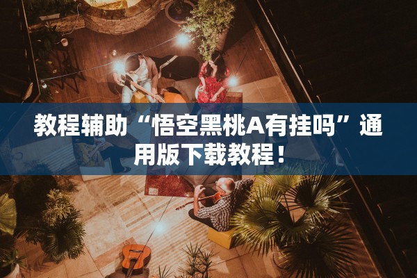 教程辅助“悟空黑桃A有挂吗”通用版下载教程！