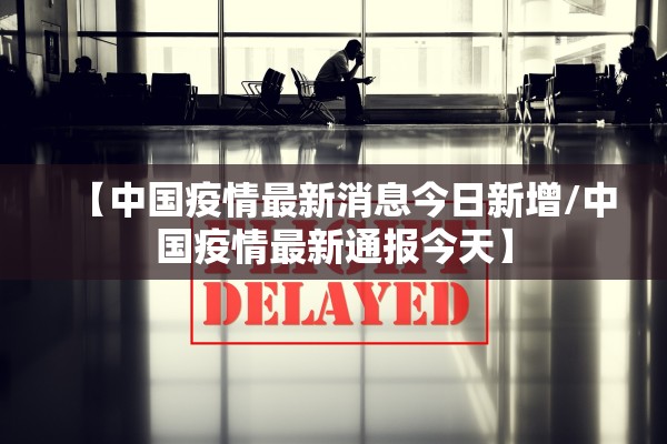 【中国疫情最新消息今日新增/中国疫情最新通报今天】