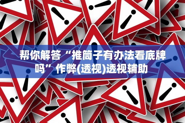 帮你解答“推筒子有办法看底牌吗”作弊(透视)透视辅助 