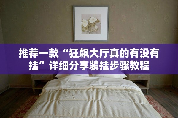 推荐一款“狂飙大厅真的有没有挂	”详细分享装挂步骤教程