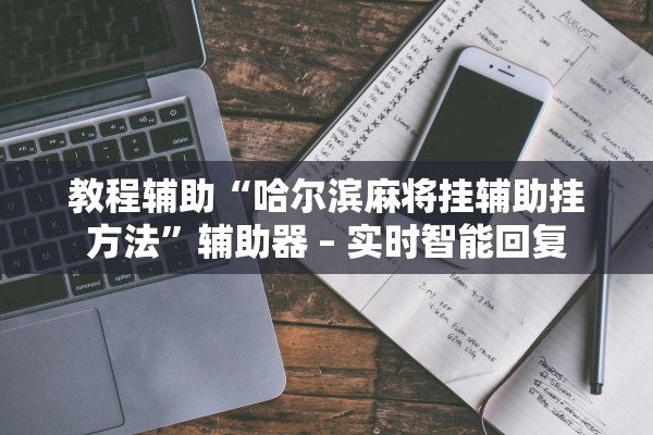 教程辅助“哈尔滨麻将挂辅助挂方法”辅助器 – 实时智能回复