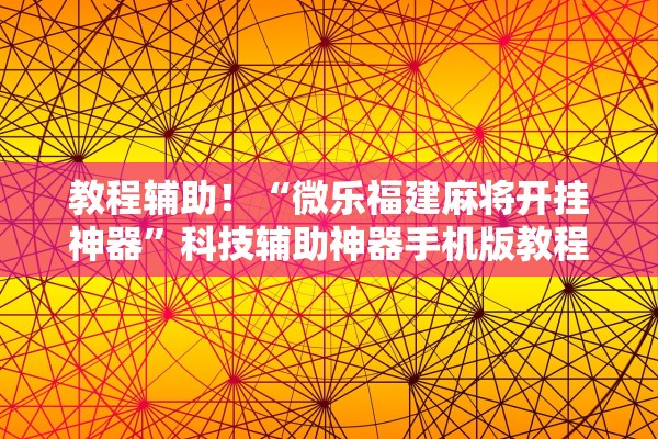 教程辅助！“微乐福建麻将开挂神器”科技辅助神器手机版教程