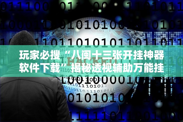 玩家必搜“八闽十三张开挂神器软件下载	”揭秘透视辅助万能挂用法