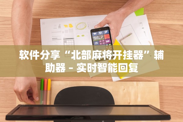 软件分享“北部麻将开挂器	”辅助器 – 实时智能回复