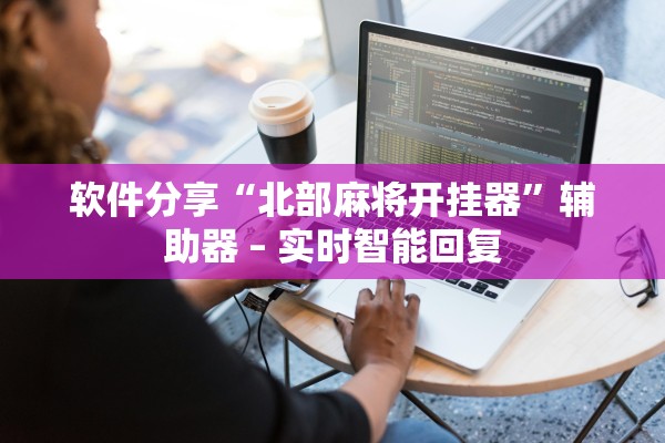 软件分享“北部麻将开挂器”辅助器 – 实时智能回复