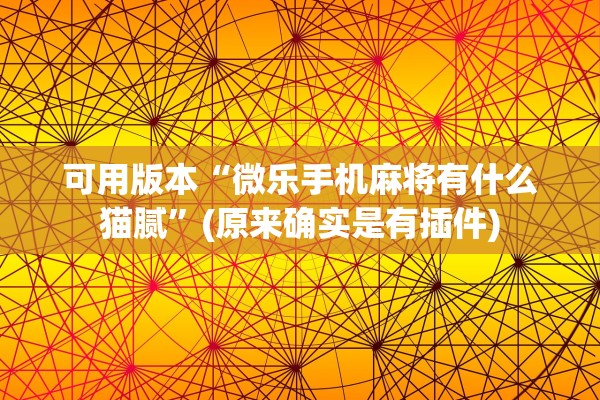 可用版本“微乐手机麻将有什么猫腻”(原来确实是有插件)
