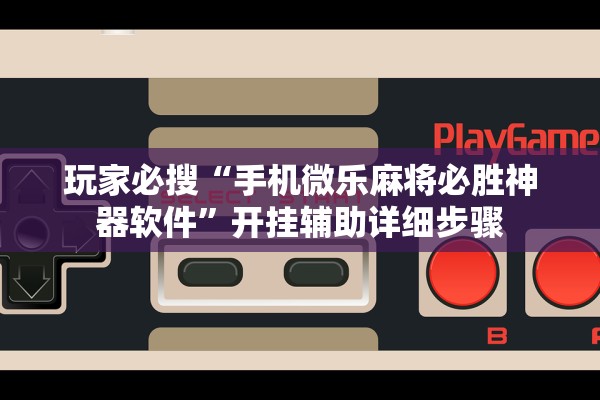 玩家必搜“手机微乐麻将必胜神器软件”开挂辅助详细步骤