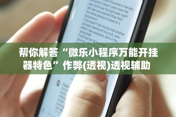 帮你解答“微乐小程序万能开挂器特色	”作弊(透视)透视辅助 