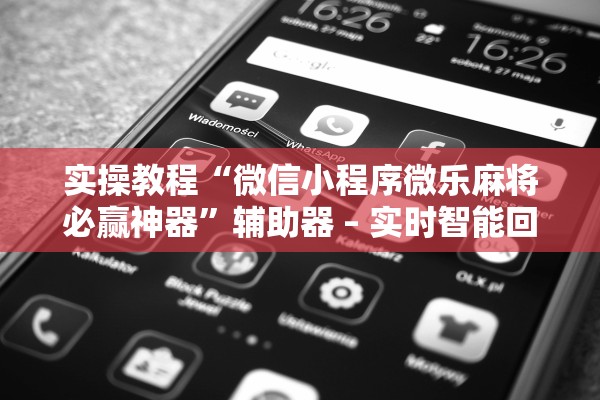 实操教程“微信小程序微乐麻将必赢神器”辅助器 – 实时智能回复