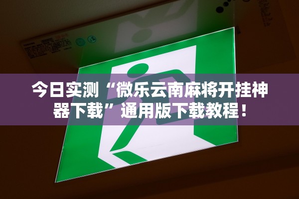 今日实测“微乐云南麻将开挂神器下载	”通用版下载教程！
