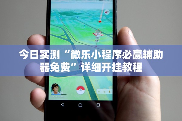 今日实测“微乐小程序必赢辅助器免费	”详细开挂教程