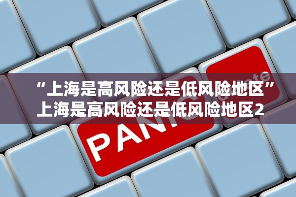 “上海是高风险还是低风险地区” 上海是高风险还是低风险地区2021？