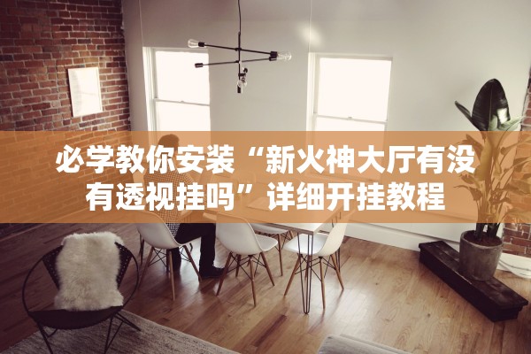 必学教你安装“新火神大厅有没有透视挂吗”详细开挂教程