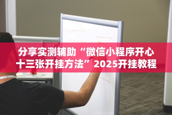 分享实测辅助“微信小程序开心十三张开挂方法	”2025开挂教程步骤