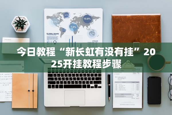 今日教程“新长虹有没有挂”2025开挂教程步骤
