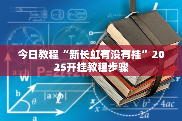 今日教程“新长虹有没有挂”2025开挂教程步骤