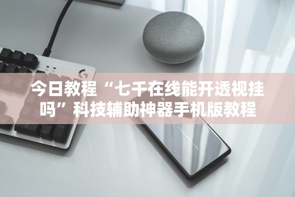 今日教程“七千在线能开透视挂吗”科技辅助神器手机版教程