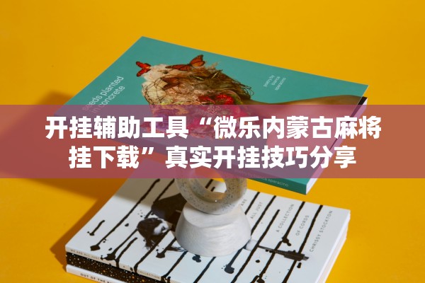 开挂辅助工具“微乐内蒙古麻将挂下载”真实开挂技巧分享