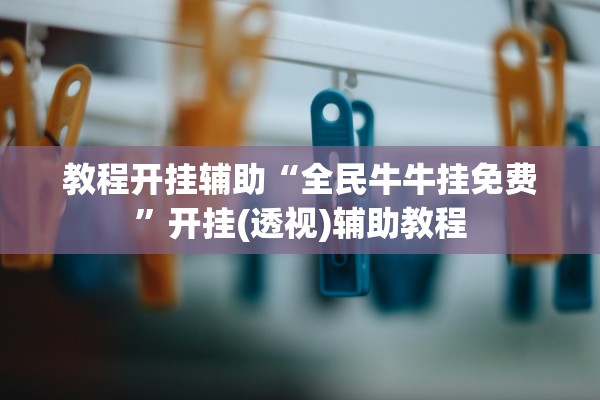 教程开挂辅助“全民牛牛挂免费	”开挂(透视)辅助教程
