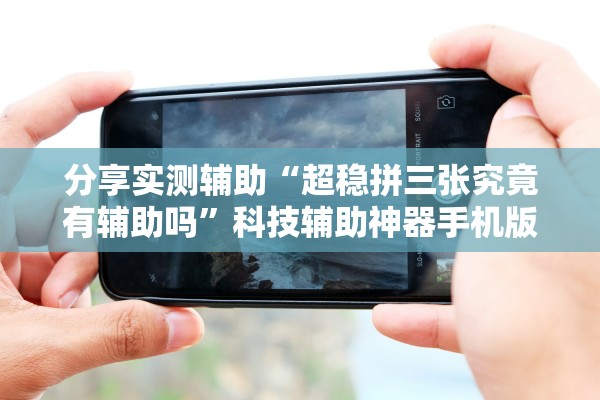 分享实测辅助“超稳拼三张究竟有辅助吗	”科技辅助神器手机版教程