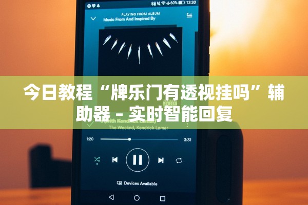今日教程“牌乐门有透视挂吗”辅助器 – 实时智能回复